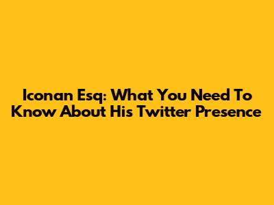 Iconan Esq: What You Need To Know About His Twitter Presence