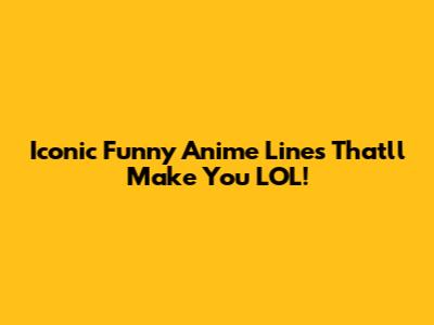 Iconic Funny Anime Lines That'll Make You LOL!