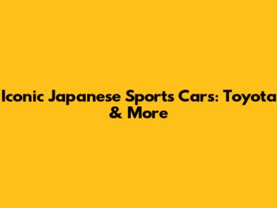 Iconic Japanese Sports Cars: Toyota & More