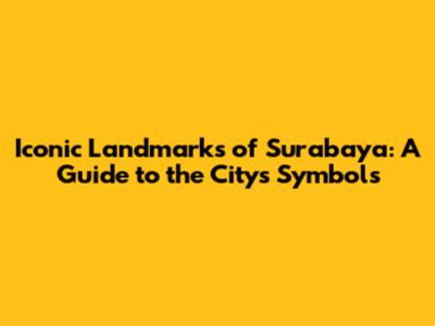 Iconic Landmarks of Surabaya: A Guide to the City's Symbols