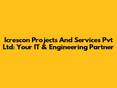 Icrescon Projects And Services Pvt Ltd: Your IT & Engineering Partner