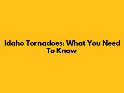 Idaho Tornadoes: What You Need To Know