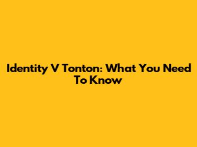 Identity V Tonton: What You Need To Know