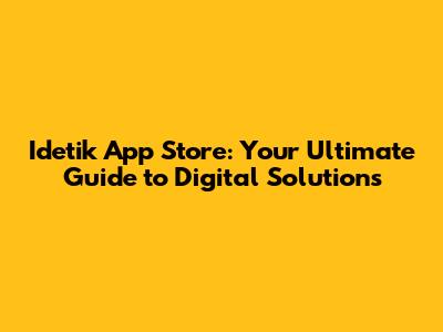 Idetik App Store: Your Ultimate Guide to Digital Solutions