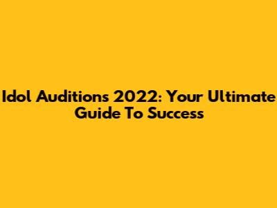 Idol Auditions 2022: Your Ultimate Guide To Success
