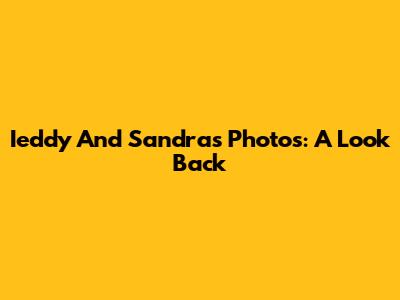 Ieddy And Sandra's Photos: A Look Back