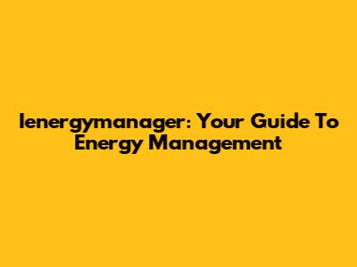 Ienergymanager: Your Guide To Energy Management