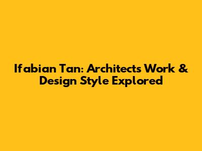 Ifabian Tan: Architect's Work & Design Style Explored