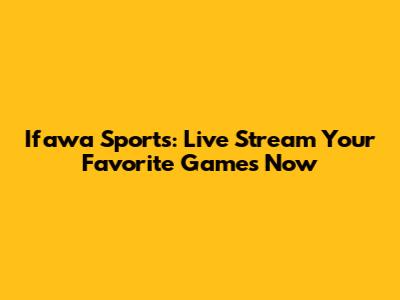 Ifawa Sports: Live Stream Your Favorite Games Now