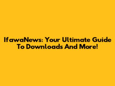 IfawaNews: Your Ultimate Guide To Downloads And More!