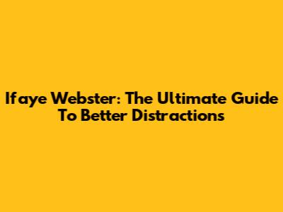 Ifaye Webster: The Ultimate Guide To Better Distractions