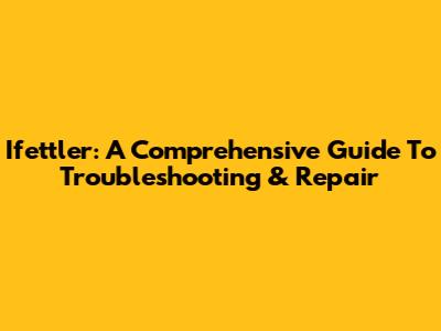 Ifettler: A Comprehensive Guide To Troubleshooting & Repair