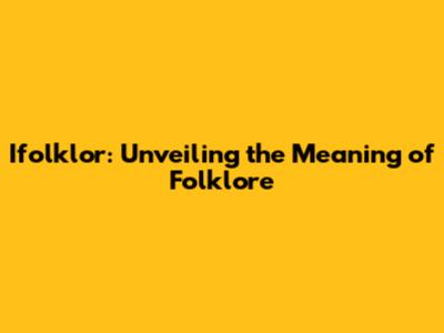 Ifolklor: Unveiling the Meaning of Folklore