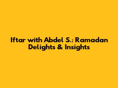 Iftar with Abdel S.: Ramadan Delights & Insights
