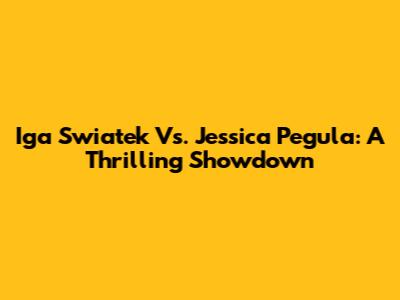Iga Swiatek Vs. Jessica Pegula: A Thrilling Showdown
