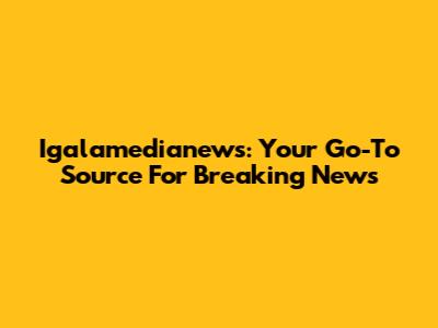 Igalamedianews: Your Go-To Source For Breaking News