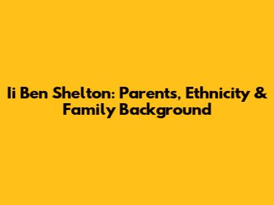 Ii Ben Shelton: Parents, Ethnicity & Family Background
