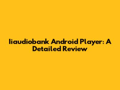 Iiaudiobank Android Player: A Detailed Review