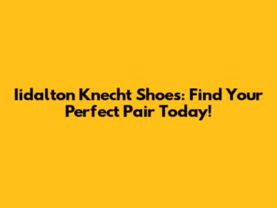 Iidalton Knecht Shoes: Find Your Perfect Pair Today!
