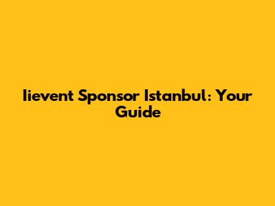 Iievent Sponsor Istanbul: Your Guide