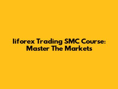 Iiforex Trading SMC Course: Master The Markets