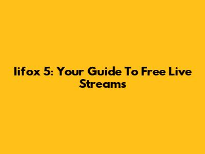 Iifox 5: Your Guide To Free Live Streams