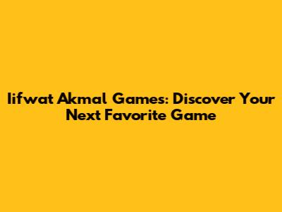 Iifwat Akmal Games: Discover Your Next Favorite Game