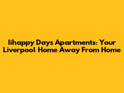 Iihappy Days Apartments: Your Liverpool Home Away From Home