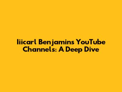 Iiicarl Benjamin's YouTube Channels: A Deep Dive