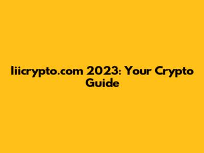Iiicrypto.com 2023: Your Crypto Guide