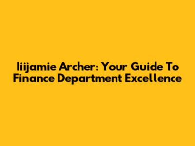 Iiijamie Archer: Your Guide To Finance Department Excellence
