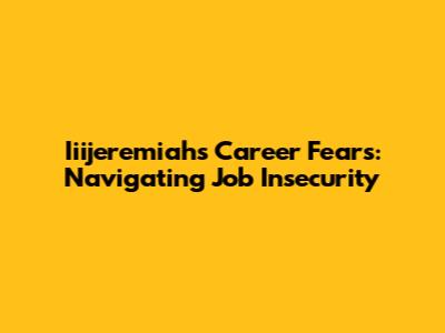 Iiijeremiah's Career Fears: Navigating Job Insecurity