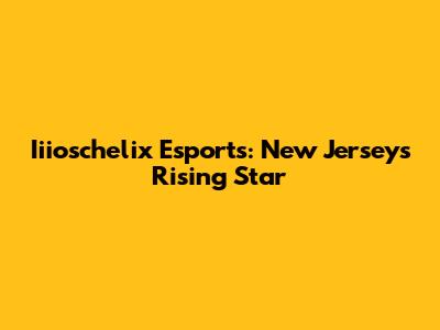 Iiioschelix Esports: New Jersey's Rising Star