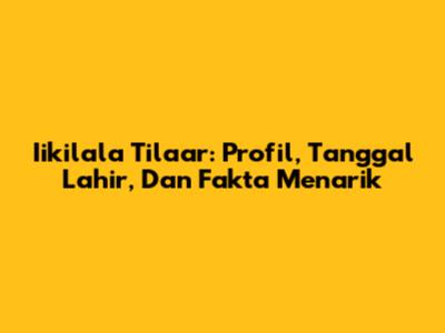Iikilala Tilaar: Profil, Tanggal Lahir, Dan Fakta Menarik