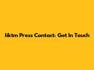 Iiktm Press Contact: Get In Touch