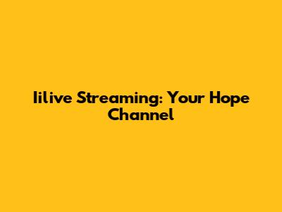 Iilive Streaming: Your Hope Channel