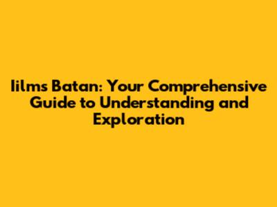 Iilms Batan: Your Comprehensive Guide to Understanding and Exploration