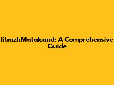 IilmzhMalakand: A Comprehensive Guide