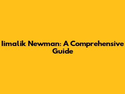 Iimalik Newman: A Comprehensive Guide