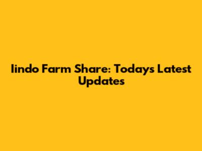 Iindo Farm Share: Today's Latest Updates