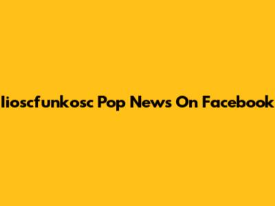 Iioscfunkosc Pop News On Facebook