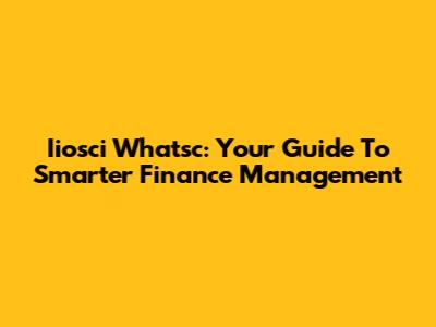 Iiosci Whatsc: Your Guide To Smarter Finance Management