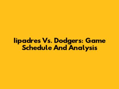 Iipadres Vs. Dodgers: Game Schedule And Analysis