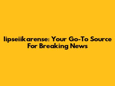 Iipseiikarense: Your Go-To Source For Breaking News