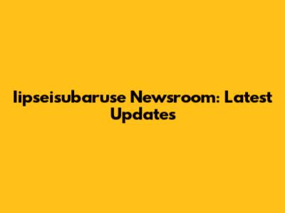 Iipseisubaruse Newsroom: Latest Updates