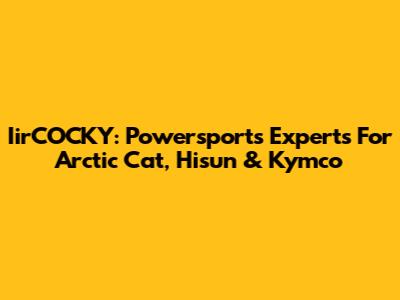 IirCOCKY: Powersports Experts For Arctic Cat, Hisun & Kymco