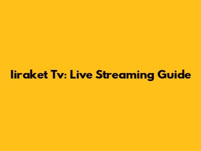 Iiraket Tv: Live Streaming Guide