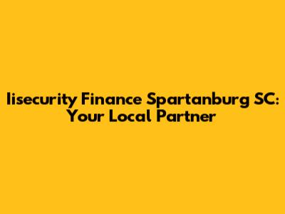 Iisecurity Finance Spartanburg SC: Your Local Partner