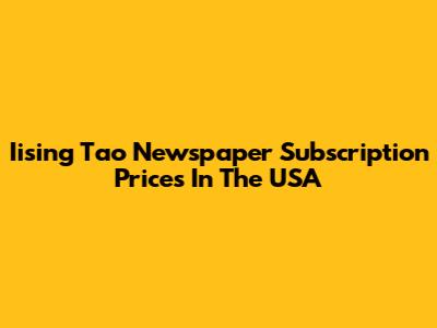 Iising Tao Newspaper Subscription Prices In The USA