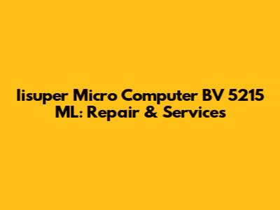 Iisuper Micro Computer BV 5215 ML: Repair & Services